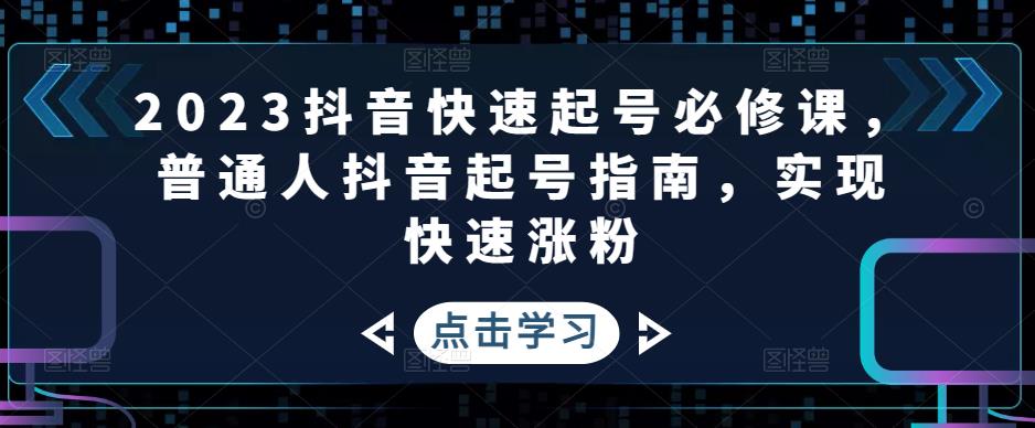 2023抖音快速起号必修课，普通人抖音起号指南，实现快速涨粉-pcp资源社