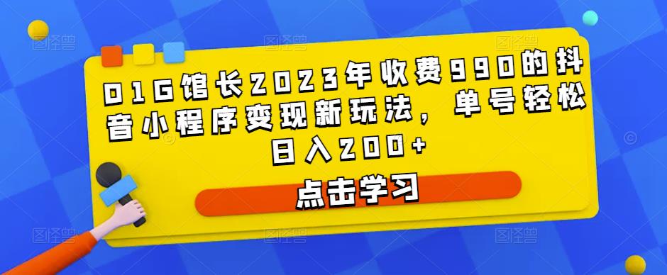 D1G馆长2023年收费990的抖音小程序变现新玩法，单号轻松日入200+-pcp资源社