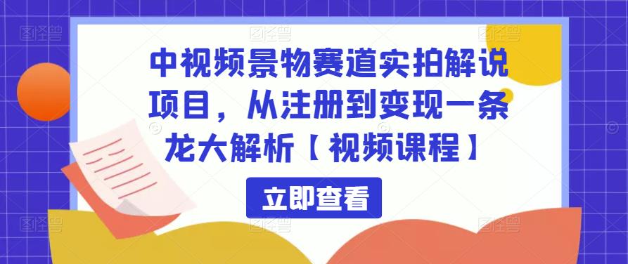 中视频景物赛道实拍解说项目，从注册到变现一条龙大解析【视频课程】-pcp资源社