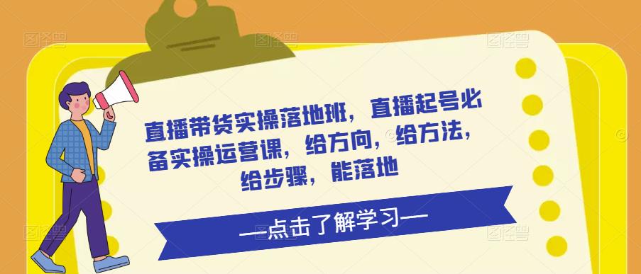 直播带货实操落地班，直播起号必备实操运营课，给方向，给方法，给步骤，能落地-pcp资源社