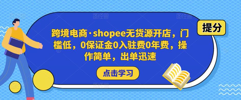 跨境电商·shopee无货源开店，门槛低，0保证金0入驻费0年费，操作简单，出单迅速-pcp资源社