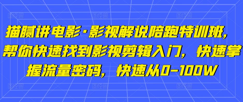 猫腻讲电影·影视解说陪跑特训班，帮你快速找到影视剪辑入门，快速掌握流量密码，快速从0-100W-pcp资源社