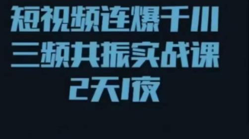 短视频连爆千川三频共振实战课，针对千川如何投放，视频如何打爆专门讲解-pcp资源社