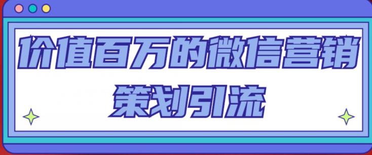 价值百万的微信营销策划引流系列课，每天引流100精准粉-pcp资源社