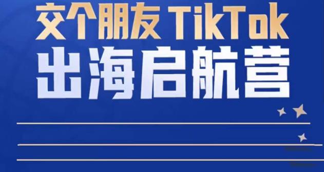 TikTok商家出海启航营：教你TikTok跨境电商的底层逻辑，即使是零基础的你也可以快速上手-pcp资源社