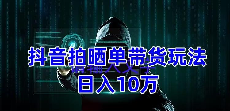 抖音拍晒单带货玩法分享，项目整体流程简单，有团队实测日入1万【教程+素材】-pcp资源社