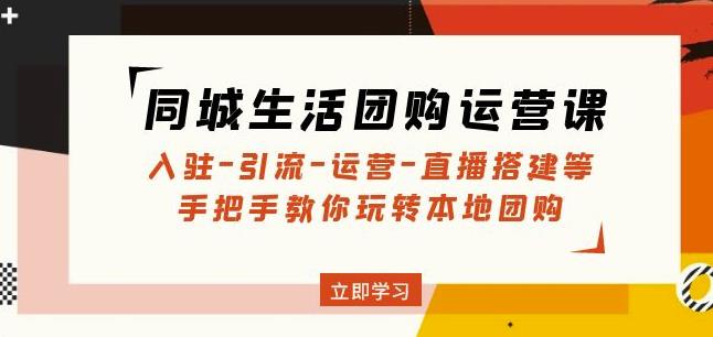 同城生活团购运营课：入驻-引流-运营-直播搭建等玩转本地团购-pcp资源社