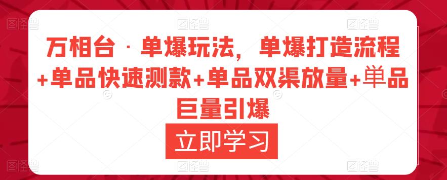 万相台·单爆玩法，单爆打造流程+单品快速测款+单品双渠放量+単品巨量引爆-pcp资源社