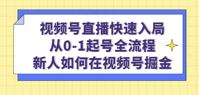 视频号直播快速入局：从0-1起号全流程，新人如何在视频号掘金-pcp资源社