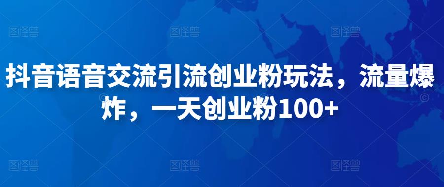 抖音语音交流引流创业粉玩法，流量爆炸，一天创业粉100+-pcp资源社