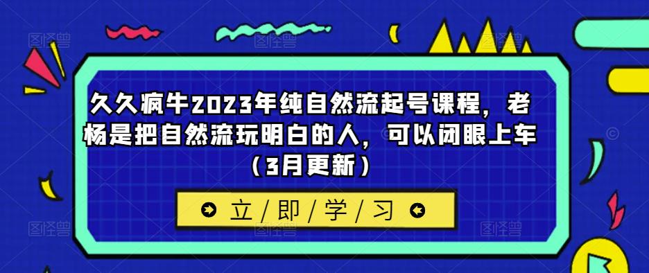 久久疯牛2023年纯自然流起号课程，老杨是把自然流玩明白的人，可以闭眼上车（3月更新）-pcp资源社