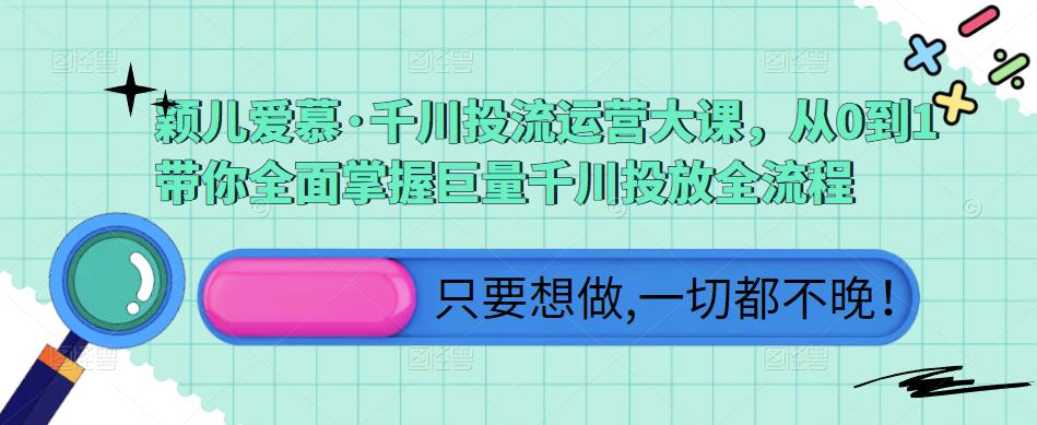 颖儿爱慕·千川投流运营大课，从0到1带你全面掌握巨量千川投放全流程-pcp资源社