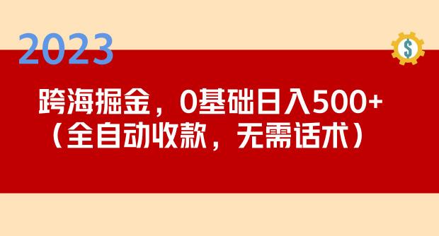 2023跨海掘金长期项目，小白也能日入500+全自动收款无需话术-pcp资源社