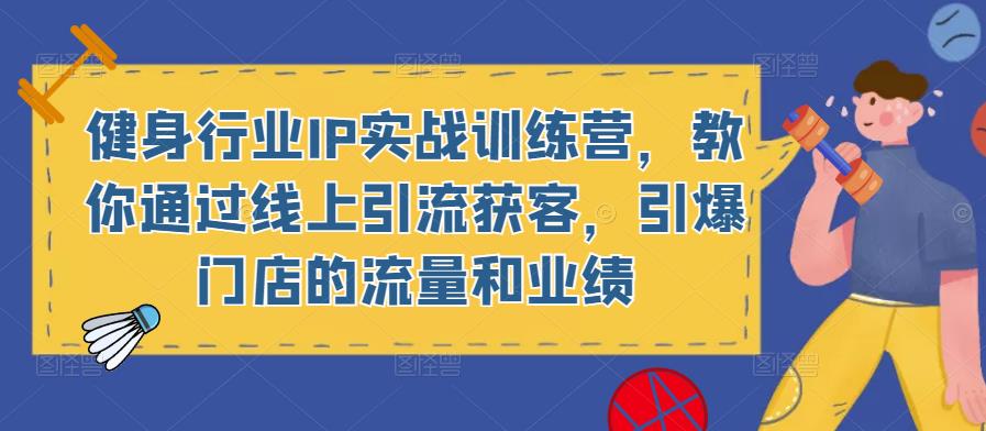 健身行业IP实战训练营，教你通过线上引流获客，引爆门店的流量和业绩-pcp资源社