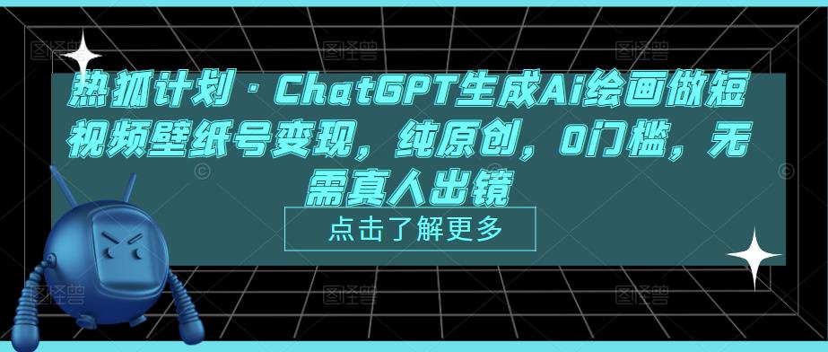 热狐计划·ChatGPT生成Ai绘画做短视频壁纸号变现，纯原创，0门槛，无需真人出镜-pcp资源社