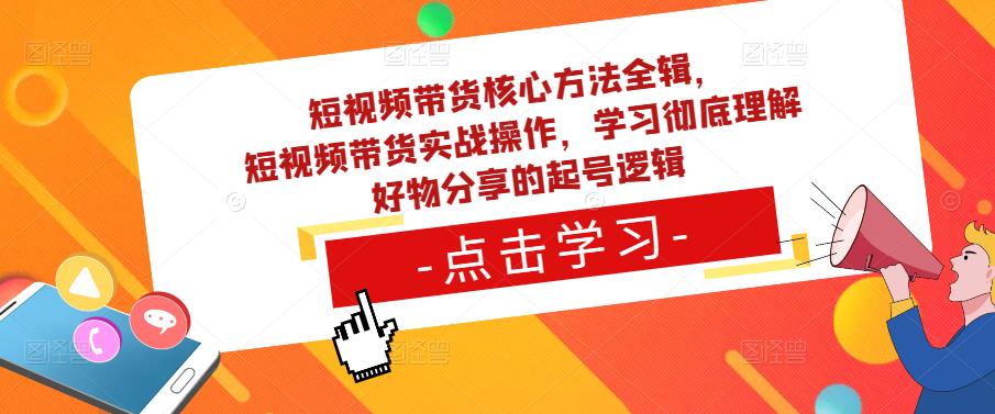 短视频带货核心方法全辑，​短视频带货实战操作，学习彻底理解好物分享的起号逻辑-pcp资源社