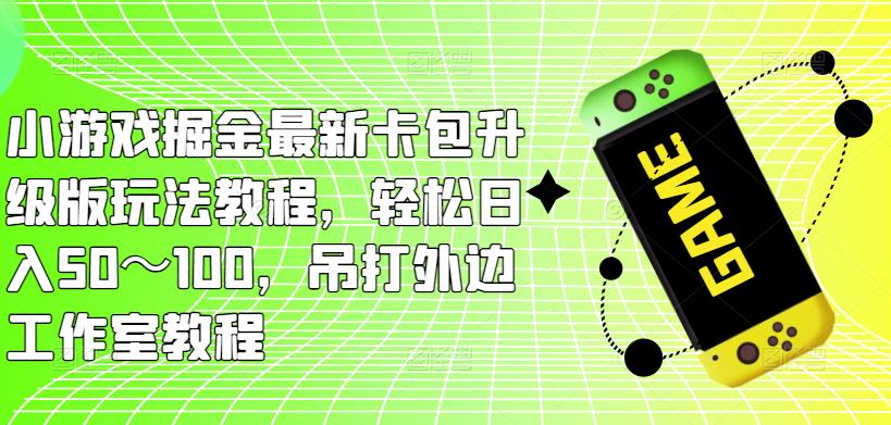 小游戏掘金最新卡包升级版玩法教程，轻松日入50～100，吊打外边工作室教程-pcp资源社