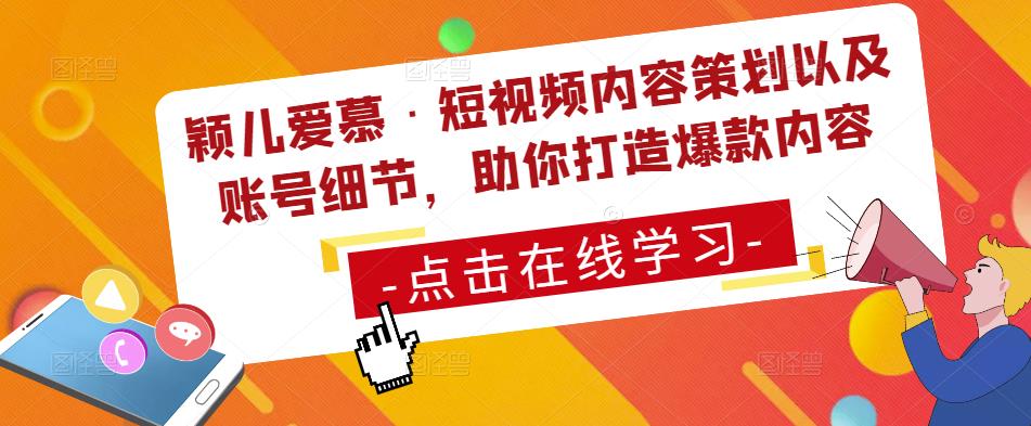 颖儿爱慕·短视频内容策划以及账号细节，助你打造爆款内容-pcp资源社