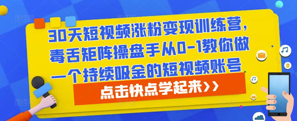 30天短视频涨粉变现训练营，毒舌矩阵操盘手从0-1教你做一个持续吸金的短视频账号-pcp资源社