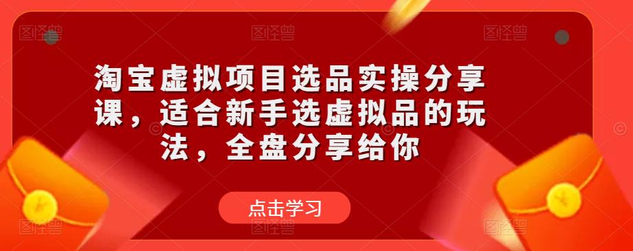 淘宝虚拟项目选品实操分享课，适合新手选虚拟品的玩法，全盘分享给你-pcp资源社