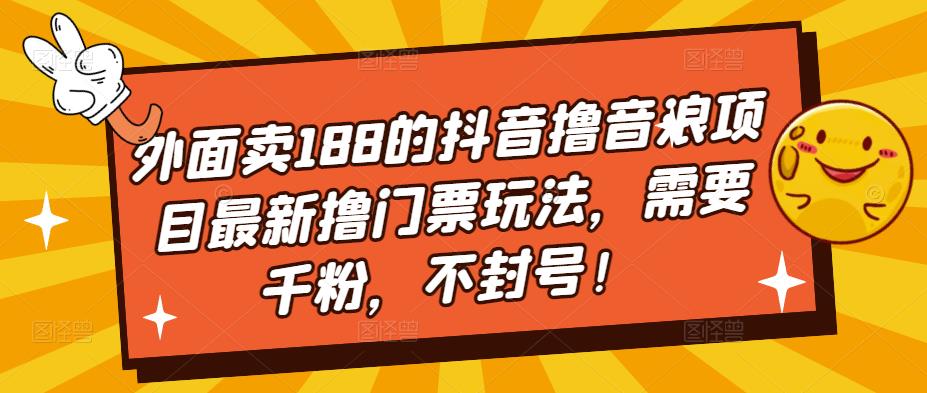 外面卖188的抖音撸音浪项目最新撸门票玩法，需要千粉，不封号！-pcp资源社