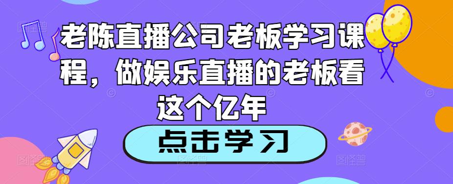 老陈直播公司老板学习课程，做娱乐直播的老板看这个-pcp资源社