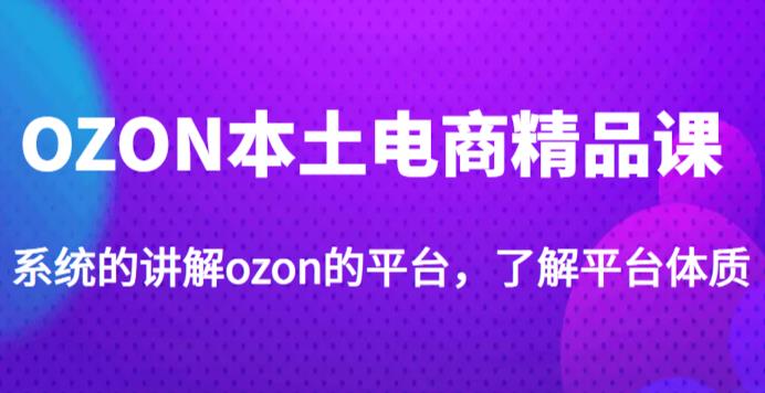 老迟·OZON本土电商精品课，系统的讲解ozon的平台，学完可独自运营ozon的店铺-pcp资源社