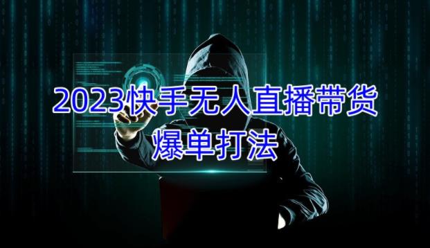 2023快手无人直播带货爆单教程，正规合法，长期稳定，可批量放大操作-pcp资源社