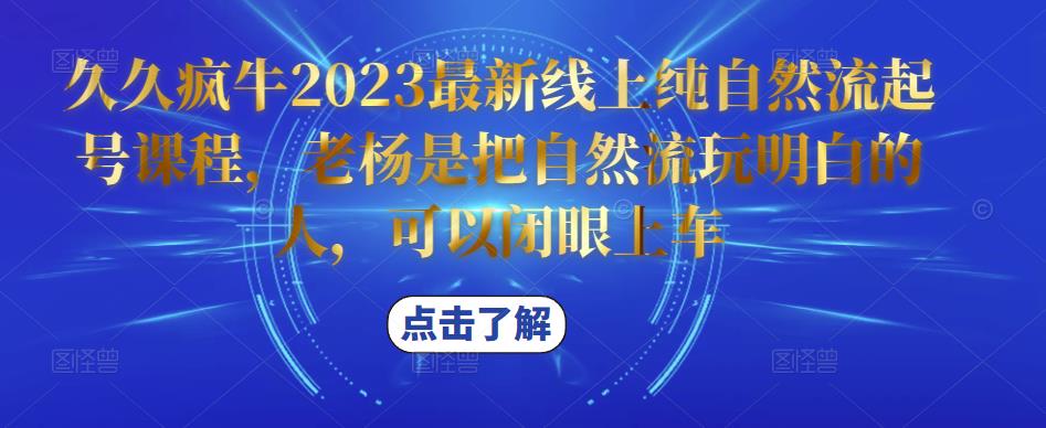 久久疯牛2023最新线上纯自然流起号课程，老杨是把自然流玩明白的人，可以闭眼上车-pcp资源社