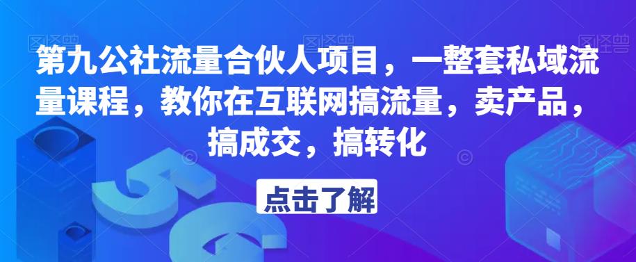 第九公社流量合伙人项目，一整套私域流量课程，教你在互联网搞流量，卖产品，搞成交，搞转化-pcp资源社