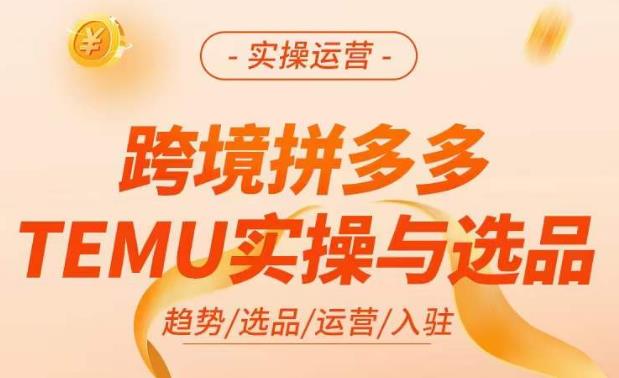 跨境拼多多TEMU实操与选品，​掌握平台运营方法技巧，选品避坑12条标准，爆款的底层思路等-pcp资源社