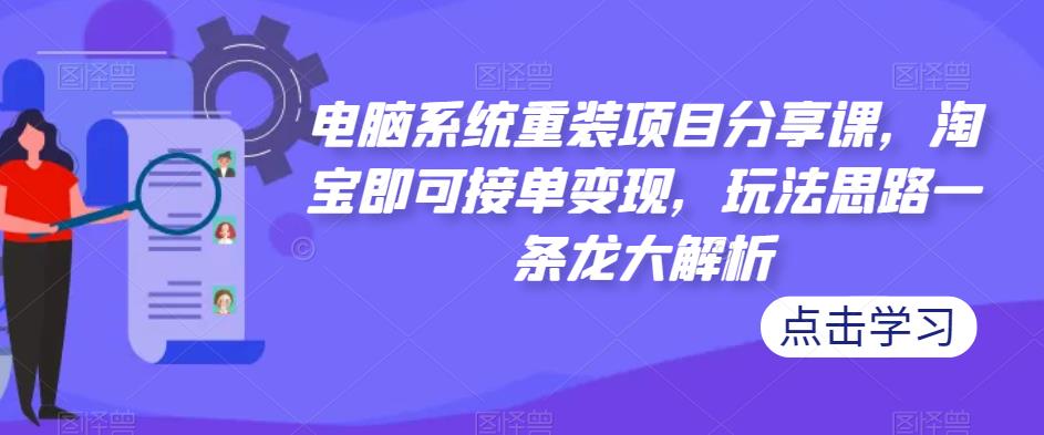 电脑系统重装项目分享课，淘宝即可接单变现，玩法思路一条龙大解析-pcp资源社