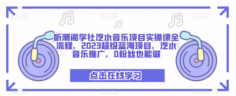 听潮阁学社汽水音乐项目实操课全流程，2023超级蓝海项目，汽水音乐推广，0粉丝也能做-pcp资源社