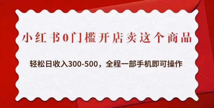 小红书0门槛开店卖这个商品，轻松日收入300-500，全程一部手机即可操作-pcp资源社