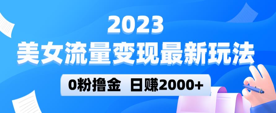 2023美女流量变现最新玩法，0粉撸金，日赚2000+，实测日引流300+-pcp资源社