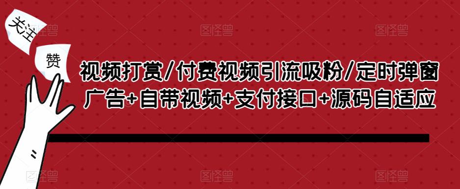 视频打赏/付费视频引流吸粉/定时弹窗广告+自带视频+支付接口+源码自适应-pcp资源社