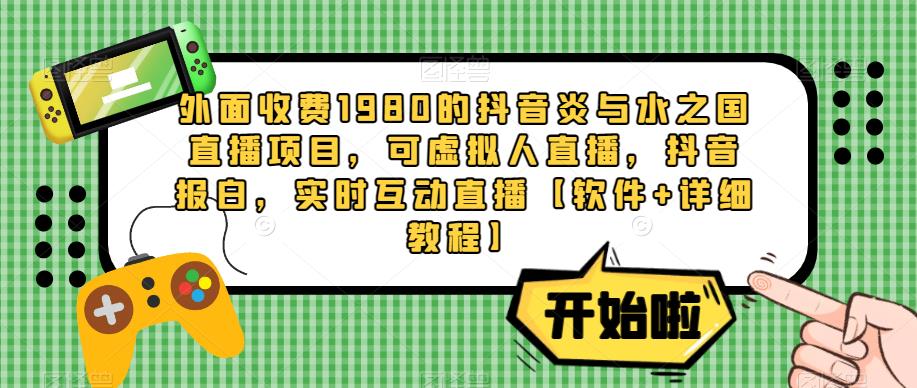 外面收费1980的抖音炎与水之国直播项目，可虚拟人直播，抖音报白，实时互动直播【软件+详细教程】-pcp资源社