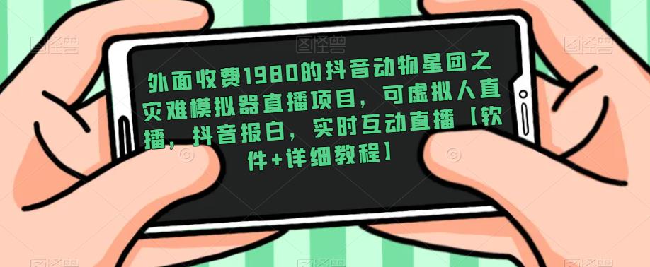 外面收费1980的抖音动物星团之灾难模拟器直播项目，可虚拟人直播，抖音报白，实时互动直播【软件+详细教程】-pcp资源社