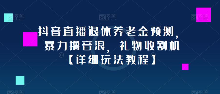 抖音直播退休养老金预测，暴力撸音浪，礼物收割机【详细玩法教程】-pcp资源社