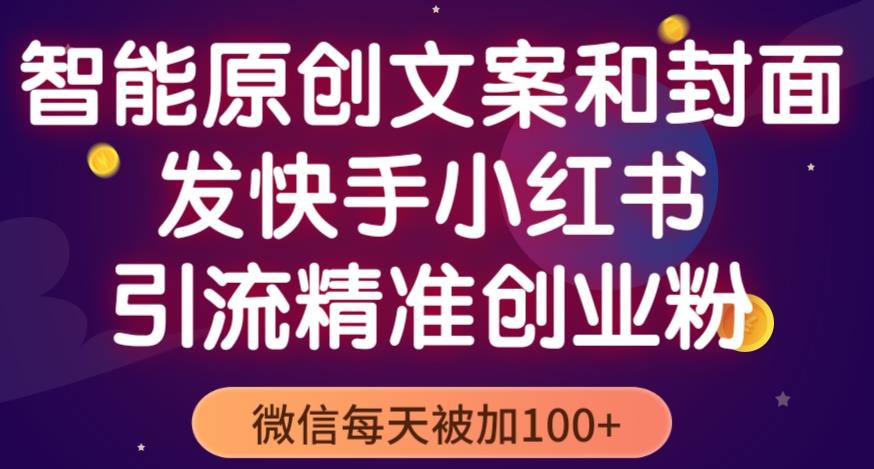 智能原创封面和创业文案，快手小红书引流精准创业粉，微信每天被加100+（揭秘）-pcp资源社