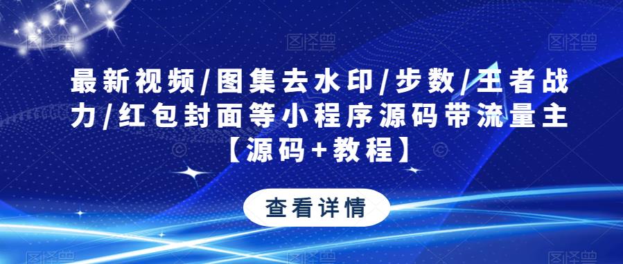 最新视频/图集去水印/步数/王者战力/红包封面等小程序源码带流量主【源码+教程】-pcp资源社