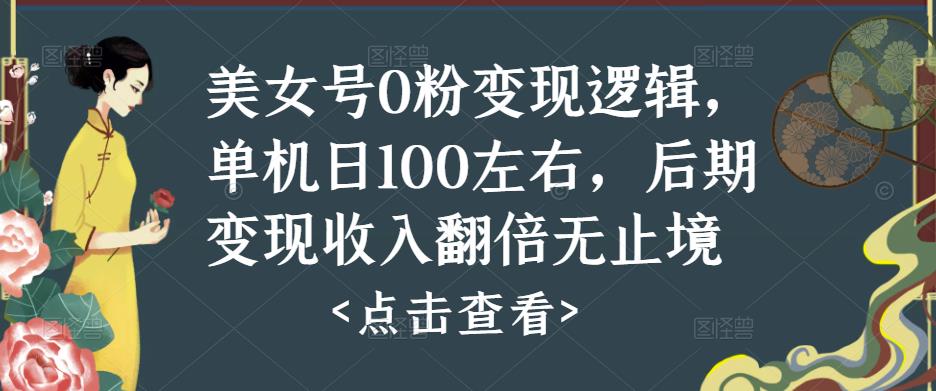 美女号0粉变现逻辑，单机日100左右，后期变现收入翻倍无止境-pcp资源社