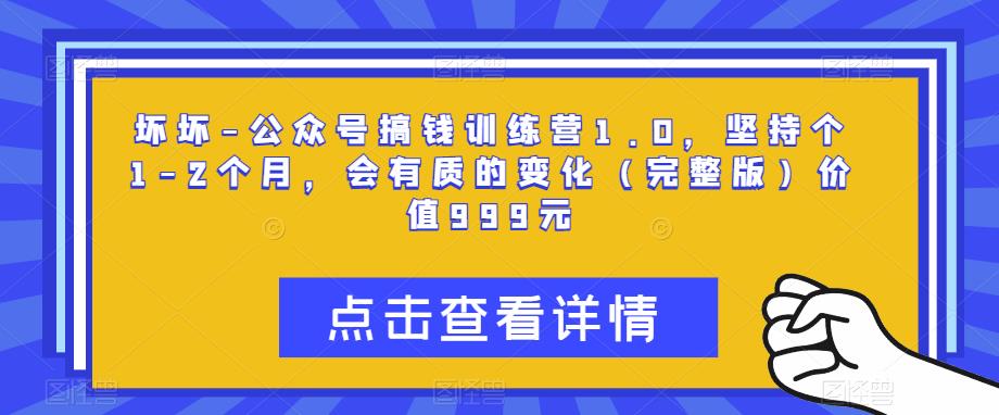 坏坏-公众号搞钱训练营1.0，坚持个1-2个月，会有质的变化（完整版）价值999元-pcp资源社