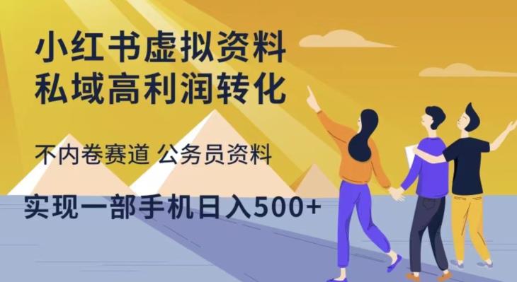 小红书虚拟资料私域高利润转化，不内卷赛道公务员资料，实现一部手机日入500+-pcp资源社