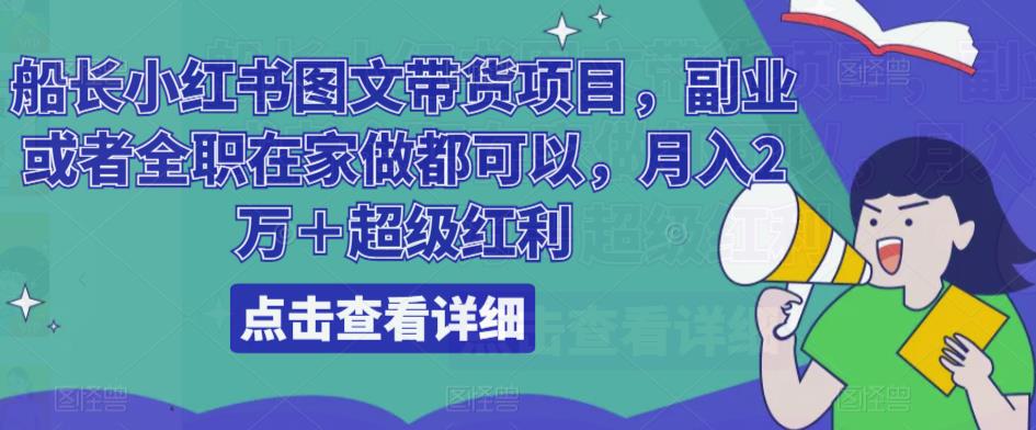 船长小红书图文带货项目，副业或者全职在家做都可以，月入2万＋超级红利-pcp资源社