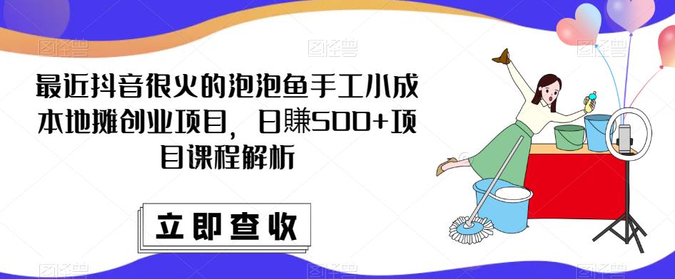 最近抖音很火的泡泡鱼手工小成本地摊创业项目，日賺500+项目课程解析-pcp资源社