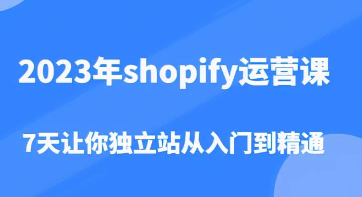 2023年shopify运营课，7天让你独立站从入门到精通（价值1980元）-pcp资源社