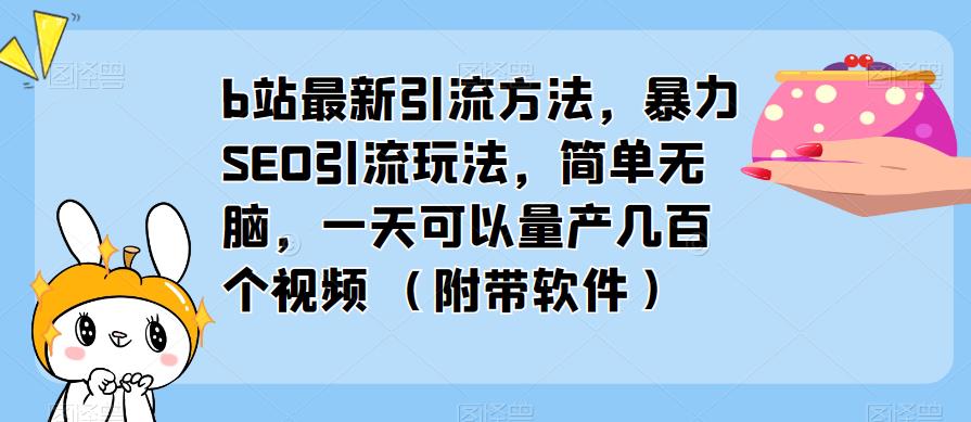 b站最新引流方法，暴力SEO引流玩法，简单无脑，一天可以量产几百个视频（附带软件）-pcp资源社