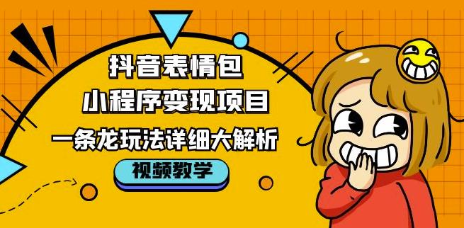 抖音表情包小程序变现项目，一条龙玩法详细大解析，视频版学习！-pcp资源社