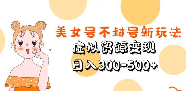 美女号不封号新玩法，虚拟资源变现，日入300-500+-pcp资源社